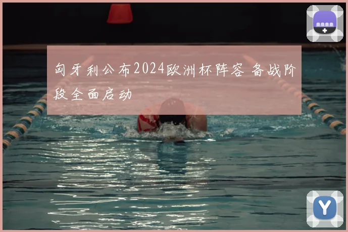 匈牙利公布2024欧洲杯阵容 备战阶段全面启动