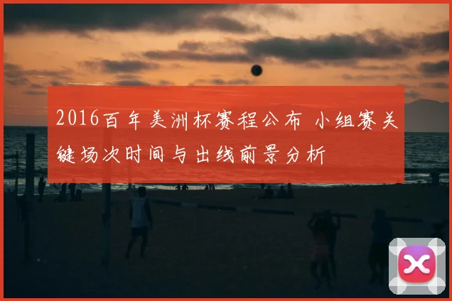 2016百年美洲杯赛程公布 小组赛关键场次时间与出线前景分析