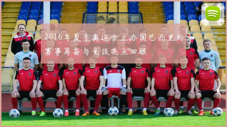 2016年夏季奥运会主办国巴西里约赛事筹备与竞技亮点回顾