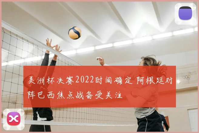 美洲杯决赛2022时间确定 阿根廷对阵巴西焦点战备受关注