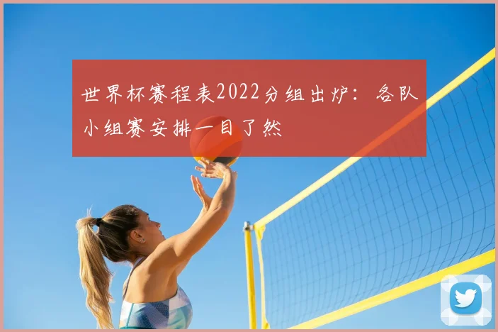 世界杯赛程表2022分组出炉：各队小组赛安排一目了然