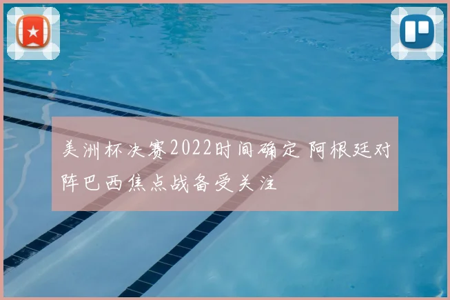 美洲杯决赛2022时间确定 阿根廷对阵巴西焦点战备受关注