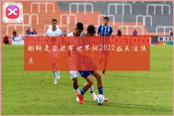 朝鲜是否进军世界杯2022成关注焦点