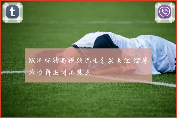 欧洲杯赌局视频流出引发关注 赌球风险再成讨论焦点