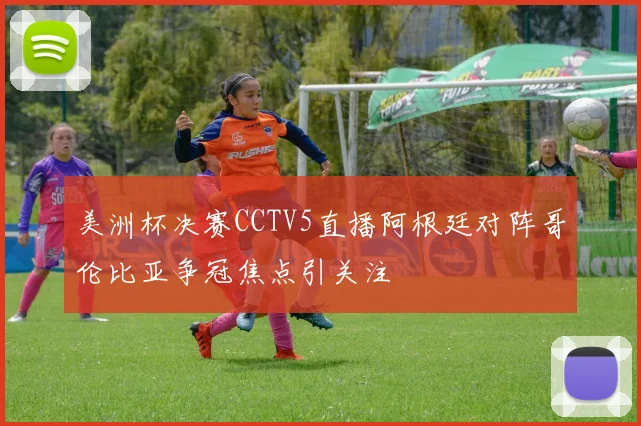 美洲杯决赛CCTV5直播阿根廷对阵哥伦比亚争冠焦点引关注