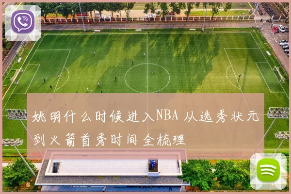 姚明什么时候进入NBA 从选秀状元到火箭首秀时间全梳理