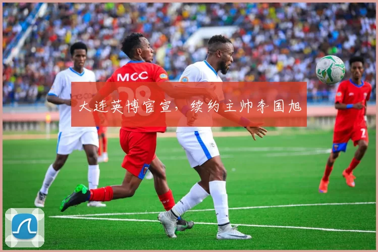 大连英博官宣,续约主帅李国旭