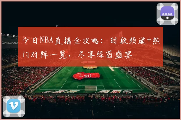 今日NBA直播全攻略：时段频道+热门对阵一览，尽享绿茵盛宴