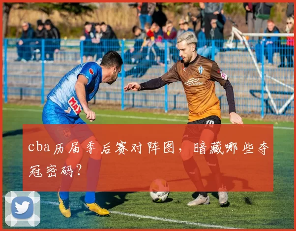 cba历届季后赛对阵图，暗藏哪些夺冠密码？