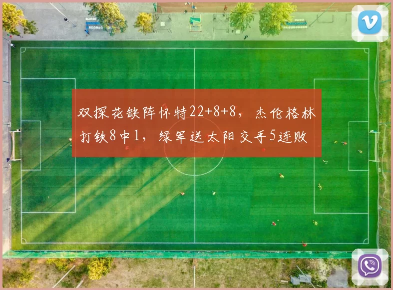 双探花缺阵怀特22+8+8,杰伦格林打铁8中1,绿军送太阳交手5连败