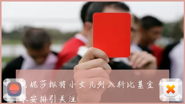 瓦妮莎拟将小女儿列入科比基金 传承安排引关注