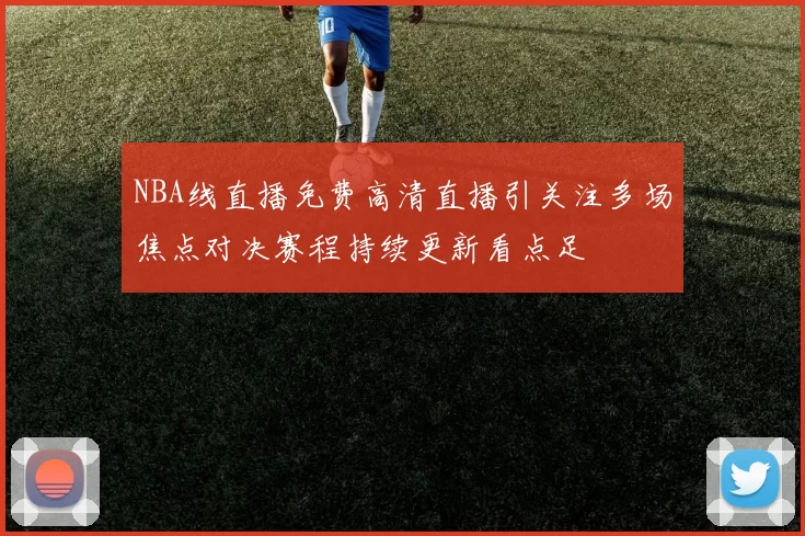 NBA线直播免费高清直播引关注多场焦点对决赛程持续更新看点足