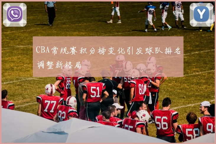 CBA常规赛积分榜变化引发球队排名调整新格局