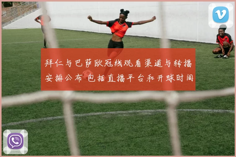 拜仁与巴萨欧冠线观看渠道与转播安排公布 包括直播平台和开球时间