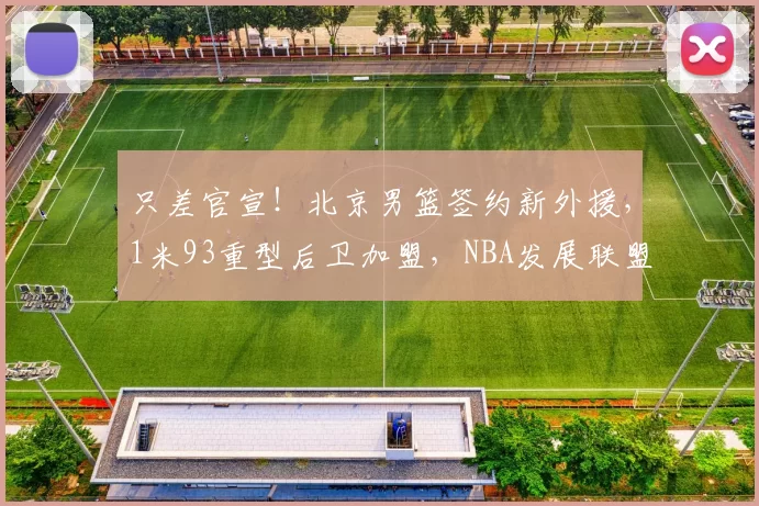 只差官宣！北京男篮签约新外援，1米93重型后卫加盟，NBA发展联盟场均22+5+4_隆德_戴维斯_比赛