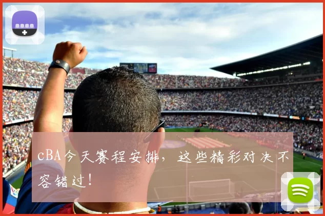 cBA今天赛程安排，这些精彩对决不容错过！