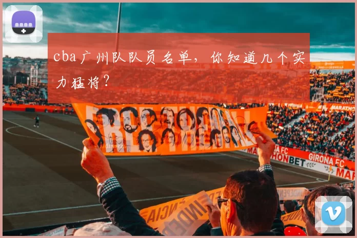 cba广州队队员名单，你知道几个实力猛将？