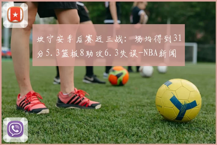 坎宁安季后赛近三战：场均得到31分5.3篮板8助攻6.3失误-NBA新闻