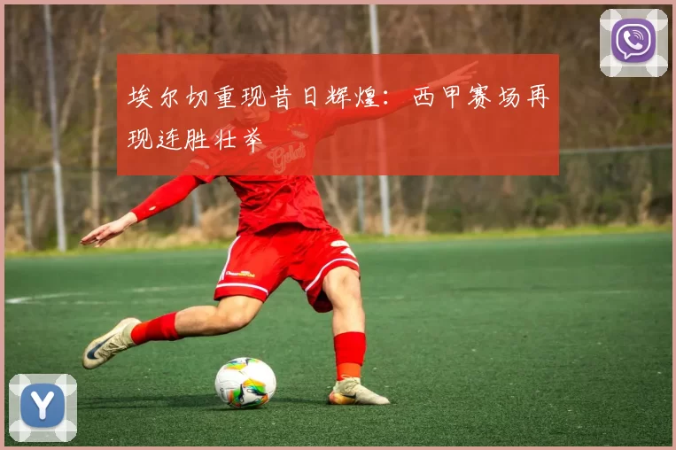 埃尔切重现昔日辉煌：西甲赛场再现连胜壮举