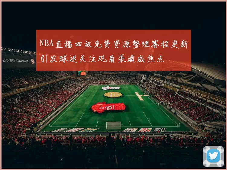 NBA直播回放免费资源整理赛程更新引发球迷关注观看渠道成焦点