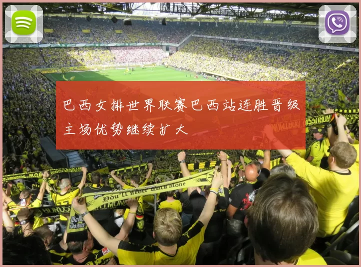 巴西女排世界联赛巴西站连胜晋级主场优势继续扩大