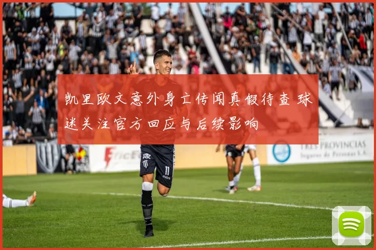 凯里欧文意外身亡传闻真假待查 球迷关注官方回应与后续影响