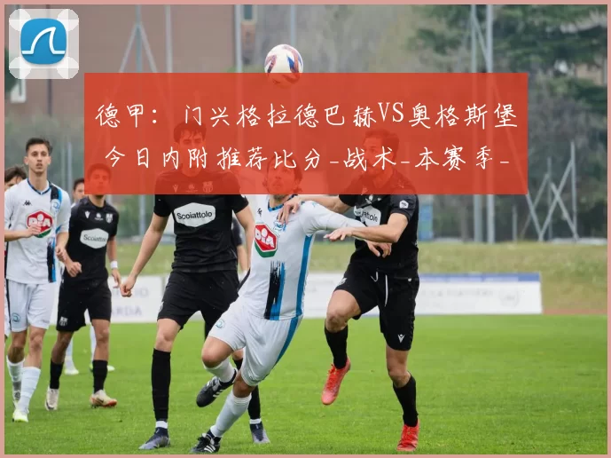 德甲：门兴格拉德巴赫VS奥格斯堡 今日内附推荐比分_战术_本赛季_贝里沙