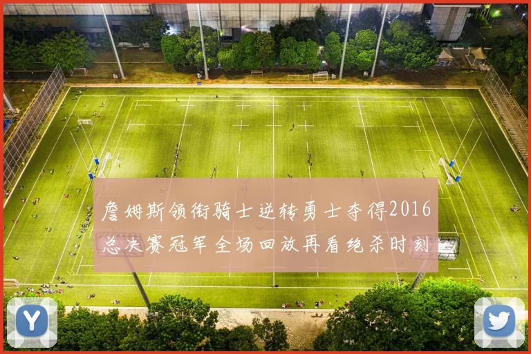 詹姆斯领衔骑士逆转勇士夺得2016总决赛冠军全场回放再看绝杀时刻