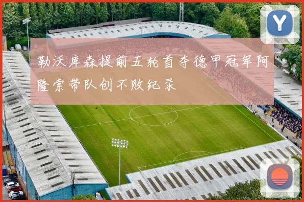 勒沃库森提前五轮首夺德甲冠军阿隆索带队创不败纪录