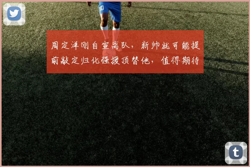 周定洋刚自宣离队，新帅就可能提前敲定归化强援顶替他，值得期待