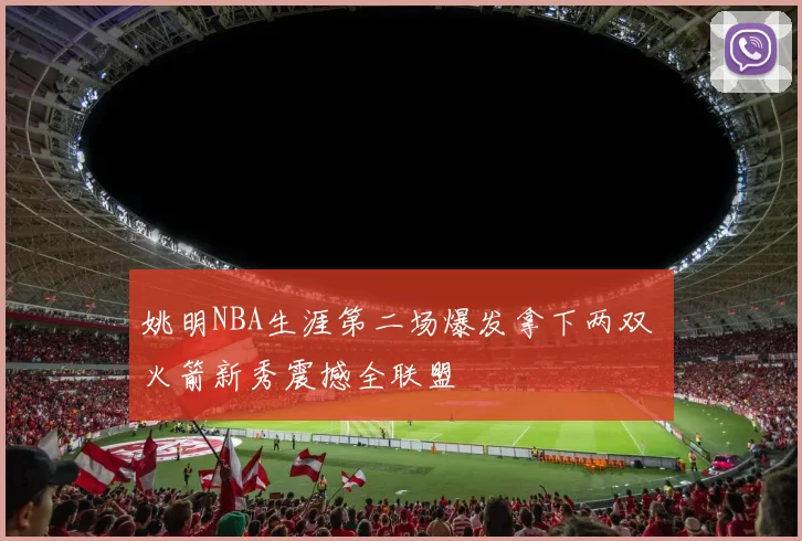 姚明NBA生涯第二场爆发拿下两双 火箭新秀震撼全联盟
