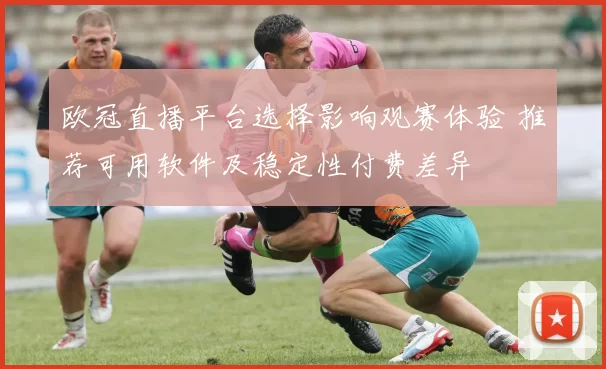 欧冠直播平台选择影响观赛体验 推荐可用软件及稳定性付费差异